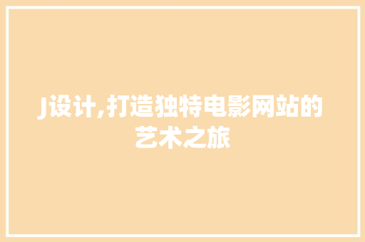 J设计,打造独特电影网站的艺术之旅 J设计,打造独特电影网站的艺术之旅 搜狗SEO