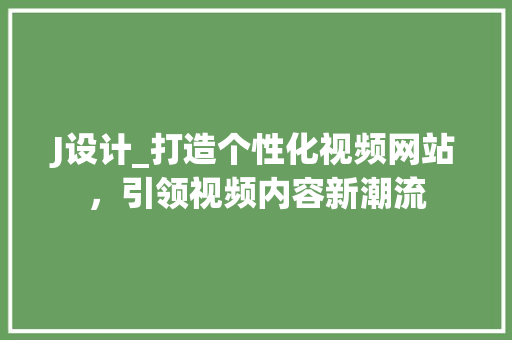 J设计_打造个性化视频网站，引领视频内容新潮流 J设计_打造个性化视频网站，引领视频内容新潮流 百度SEO
