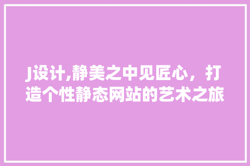 J设计,静美之中见匠心，打造个性静态网站的艺术之旅