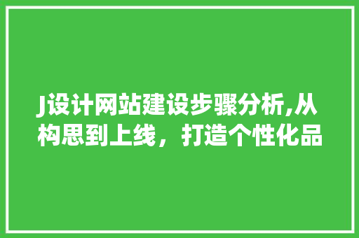J设计网站建设步骤分析,从构思到上线，打造个性化品牌形象