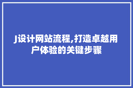 J设计网站流程,打造卓越用户体验的关键步骤 J设计网站流程,打造卓越用户体验的关键步骤 必应SEO