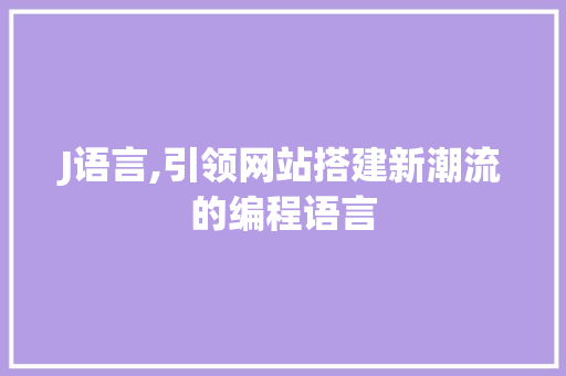 J语言,引领网站搭建新潮流的编程语言