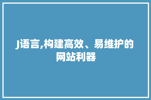 J语言,构建高效、易维护的网站利器