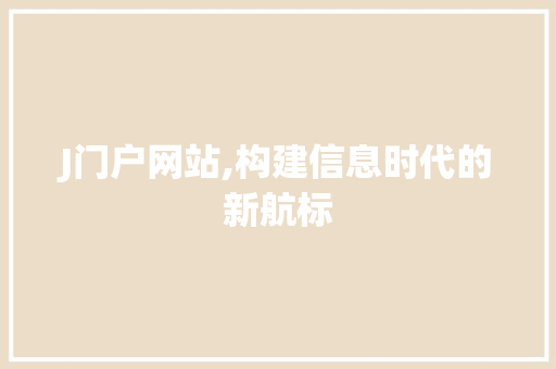 J门户网站,构建信息时代的新航标