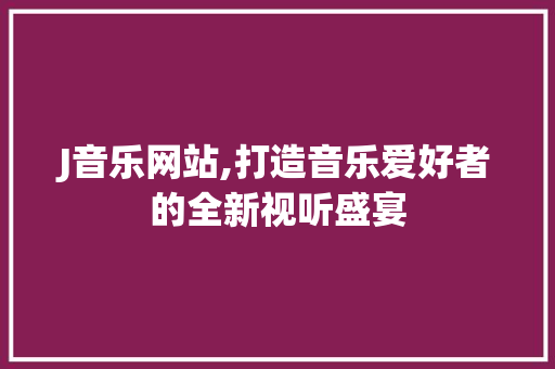 J音乐网站,打造音乐爱好者的全新视听盛宴 J音乐网站,打造音乐爱好者的全新视听盛宴 百度SEO