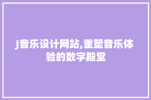 J音乐设计网站,重塑音乐体验的数字殿堂 J音乐设计网站,重塑音乐体验的数字殿堂 必应SEO