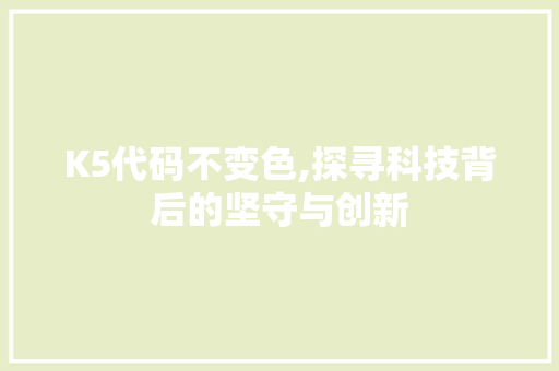K5代码不变色,探寻科技背后的坚守与创新