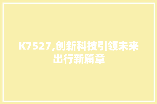 K7527,创新科技引领未来出行新篇章