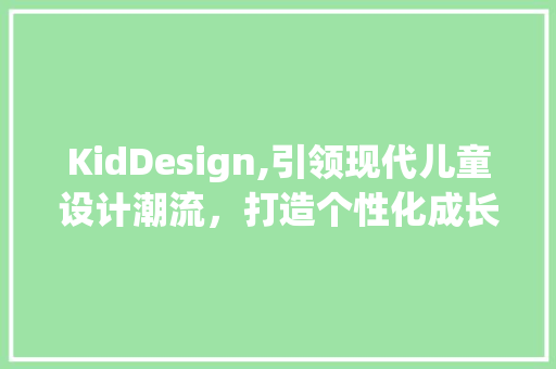 KidDesign,引领现代儿童设计潮流，打造个性化成长空间