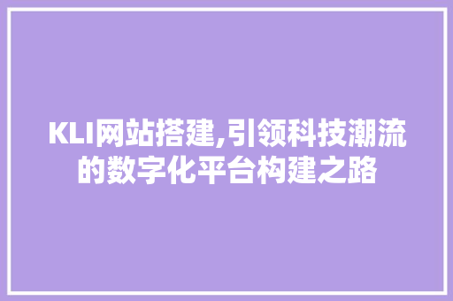KLI网站搭建,引领科技潮流的数字化平台构建之路 KLI网站搭建,引领科技潮流的数字化平台构建之路 神马SEO