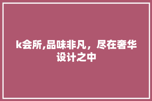 k会所,品味非凡，尽在奢华设计之中
