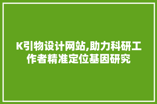 K引物设计网站,助力科研工作者精准定位基因研究