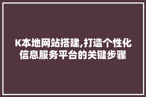 K本地网站搭建,打造个性化信息服务平台的关键步骤
