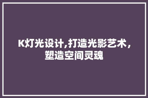 K灯光设计,打造光影艺术，塑造空间灵魂
