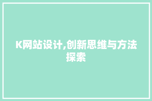 K网站设计,创新思维与方法探索