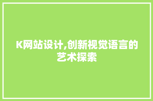 K网站设计,创新视觉语言的艺术探索