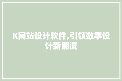 K网站设计软件,引领数字设计新潮流 K网站设计软件,引领数字设计新潮流 SEO关键词