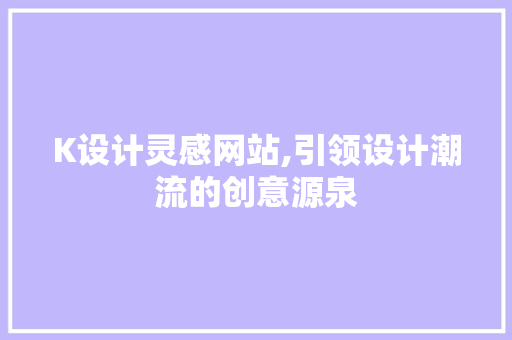 K设计灵感网站,引领设计潮流的创意源泉