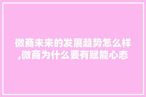 微商未来的发展趋势怎么样,微商为什么要有赋能心态呢。 微商未来的发展趋势怎么样,微商为什么要有赋能心态呢。 神马SEO