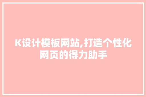 K设计模板网站,打造个性化网页的得力助手