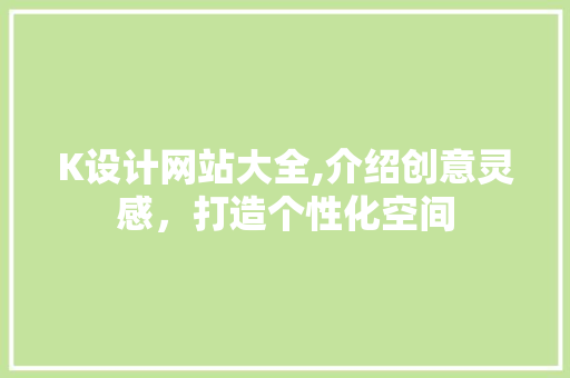K设计网站大全,介绍创意灵感，打造个性化空间