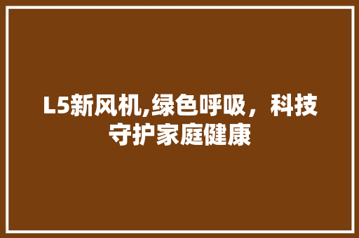 L5新风机,绿色呼吸，科技守护家庭健康