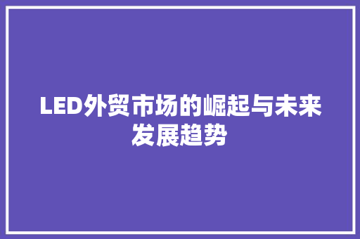LED外贸市场的崛起与未来发展趋势 LED外贸市场的崛起与未来发展趋势 SEO关键词