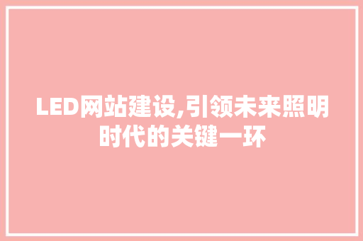 LED网站建设,引领未来照明时代的关键一环 LED网站建设,引领未来照明时代的关键一环 SEO关键词