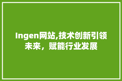 Ingen网站,技术创新引领未来，赋能行业发展 Ingen网站,技术创新引领未来，赋能行业发展 搜狗SEO