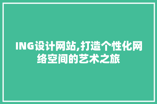 ING设计网站,打造个性化网络空间的艺术之旅