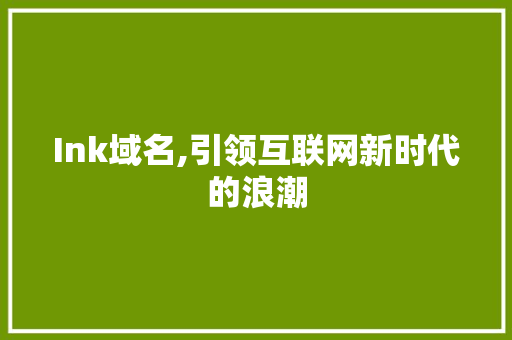 Ink域名,引领互联网新时代的浪潮 Ink域名,引领互联网新时代的浪潮 搜狗SEO