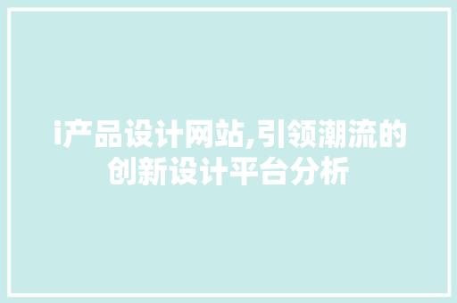 i产品设计网站,引领潮流的创新设计平台分析