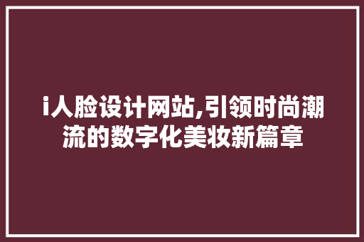 i人脸设计网站,引领时尚潮流的数字化美妆新篇章 i人脸设计网站,引领时尚潮流的数字化美妆新篇章 SEO关键词