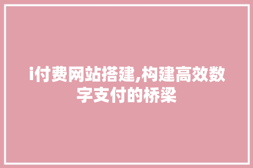 i付费网站搭建,构建高效数字支付的桥梁 i付费网站搭建,构建高效数字支付的桥梁 搜狗SEO