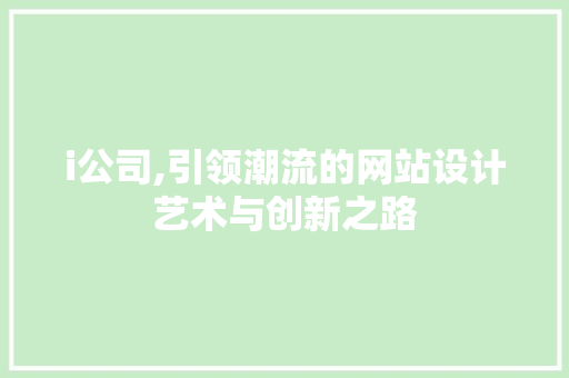i公司,引领潮流的网站设计艺术与创新之路 i公司,引领潮流的网站设计艺术与创新之路 SEO关键词