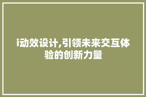 i动效设计,引领未来交互体验的创新力量