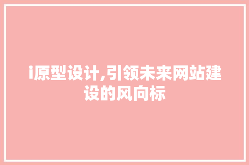 i原型设计,引领未来网站建设的风向标