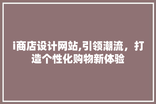 i商店设计网站,引领潮流，打造个性化购物新体验
