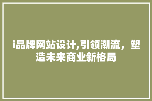 i品牌网站设计,引领潮流，塑造未来商业新格局
