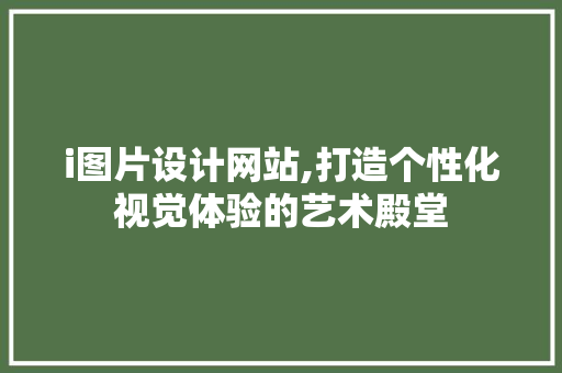i图片设计网站,打造个性化视觉体验的艺术殿堂