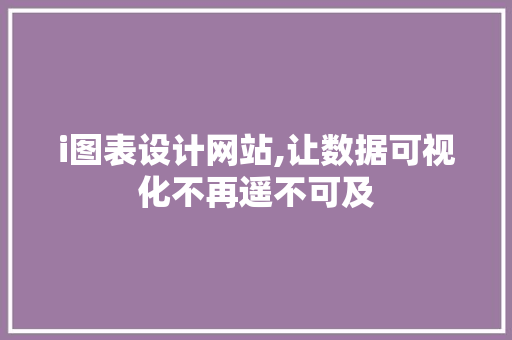 i图表设计网站,让数据可视化不再遥不可及