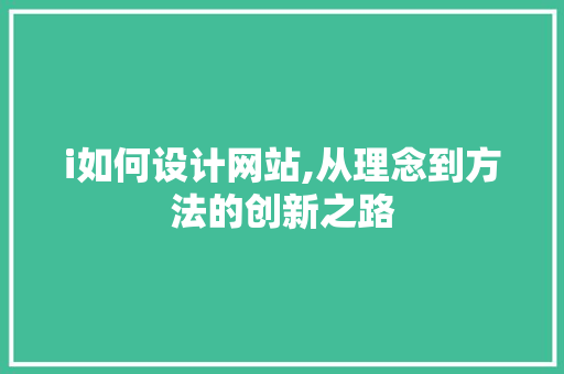 i如何设计网站,从理念到方法的创新之路 i如何设计网站,从理念到方法的创新之路 搜狗SEO