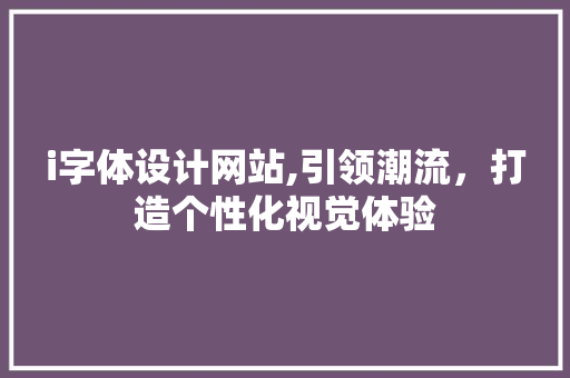 i字体设计网站,引领潮流，打造个性化视觉体验