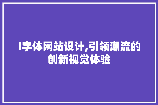 i字体网站设计,引领潮流的创新视觉体验 i字体网站设计,引领潮流的创新视觉体验 SEO关键词