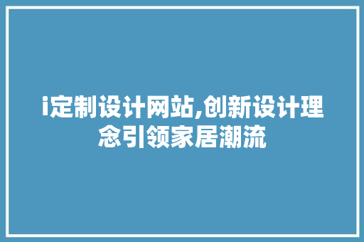 i定制设计网站,创新设计理念引领家居潮流