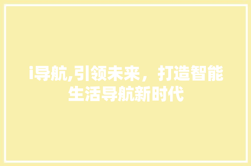 i导航,引领未来，打造智能生活导航新时代