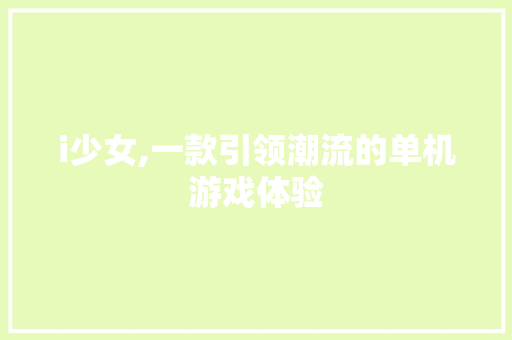i少女,一款引领潮流的单机游戏体验 i少女,一款引领潮流的单机游戏体验 百度SEO