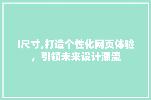 i尺寸,打造个性化网页体验，引领未来设计潮流 i尺寸,打造个性化网页体验，引领未来设计潮流 网站建设公司