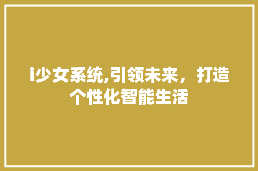 i少女系统,引领未来，打造个性化智能生活