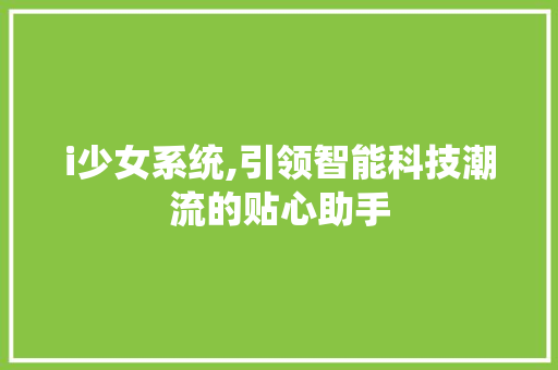 i少女系统,引领智能科技潮流的贴心助手 i少女系统,引领智能科技潮流的贴心助手 百度SEO